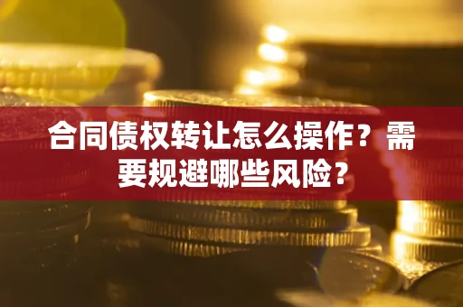 北京合同债权转让怎么操作？需要规避哪些风险？