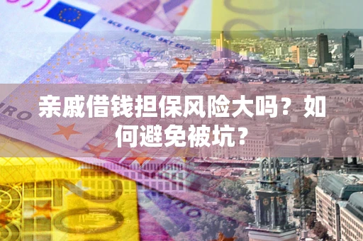 北京亲戚借钱担保风险大吗？如何避免被坑？