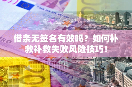 北京借条无签名有效吗？如何补救补救失败风险技巧！