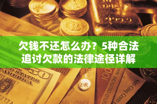 北京欠钱不还怎么办？5种合法追讨欠款的法律途径详解