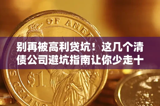 北京别再被高利贷坑！这几个清债公司避坑指南让你少走十年弯路
