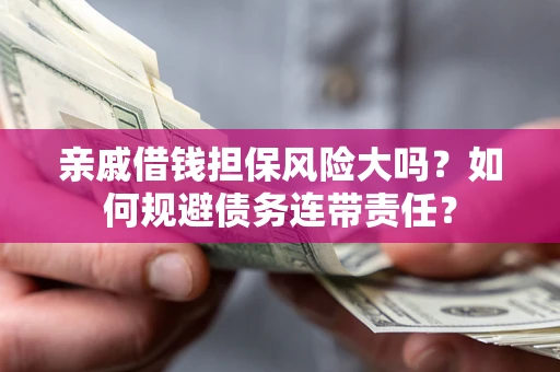 北京亲戚借钱担保风险大吗？如何规避债务连带责任？