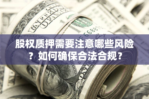 北京股权质押需要注意哪些风险？如何确保合法合规？