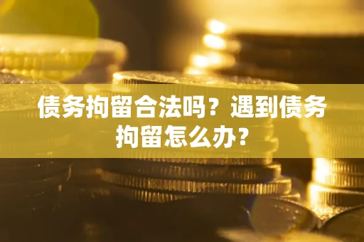 北京债务拘留合法吗？遇到债务拘留怎么办？