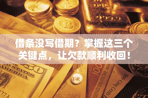 北京借条没写借期？掌握这三个关键点，让欠款顺利收回！