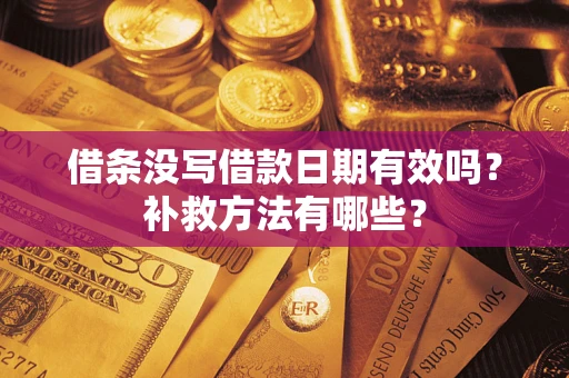 北京借条没写借款日期有效吗?补救方法有哪些? 北京借条没写借款日期有效吗?补救方法有哪些?