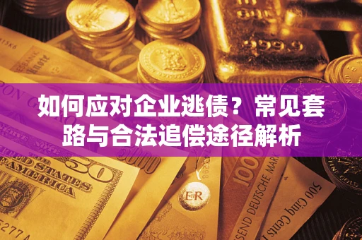 北京如何应对企业逃债？常见套路与合法追偿途径解析