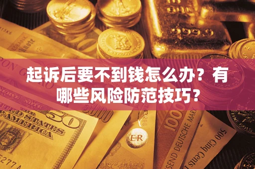 北京起诉后要不到钱怎么办?有哪些风险防范技巧? 北京起诉后要不到钱怎么办?有哪些风险防范技巧?