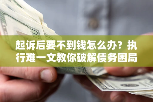 北京起诉后要不到钱怎么办？执行难一文教你破解债务困局