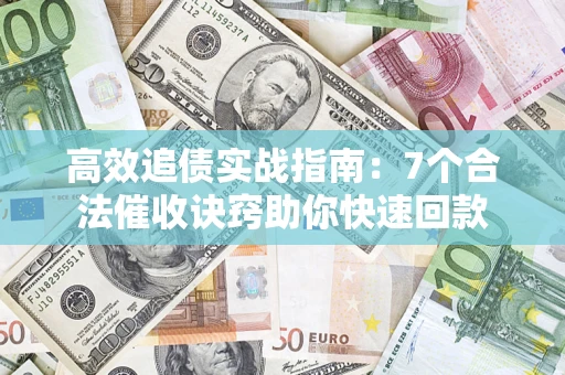 北京高效追债实战指南：7个合法催收诀窍助你快速回款