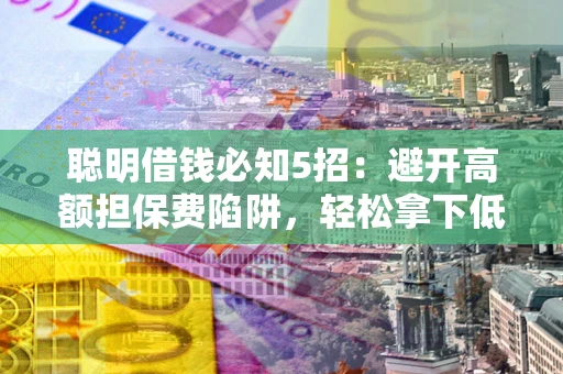 北京聪明借钱必知5招：避开高额担保费陷阱，轻松拿下低息贷款