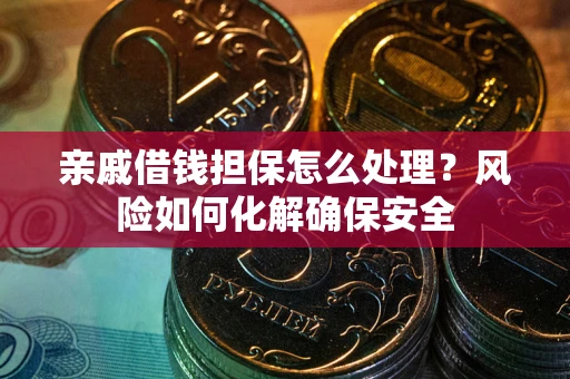 北京亲戚借钱担保怎么处理？风险如何化解确保安全