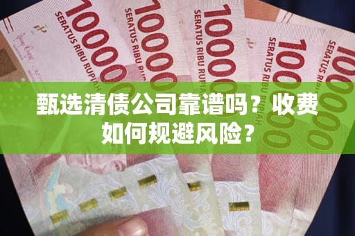 北京甄选清债公司靠谱吗？收费如何规避风险？
