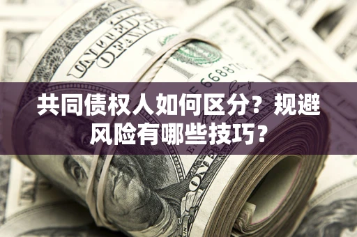 北京共同债权人如何区分？规避风险有哪些技巧？