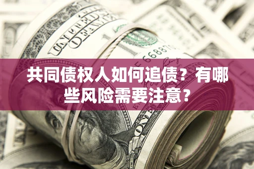 北京共同债权人如何追债？有哪些风险需要注意？