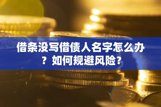 北京借条没写借债人名字怎么办？如何规避风险？