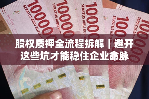 北京股权质押全流程拆解｜避开这些坑才能稳住企业命脉