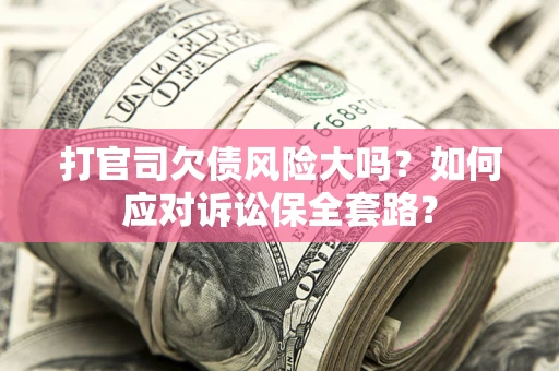 北京打官司欠债风险大吗？如何应对诉讼保全套路？