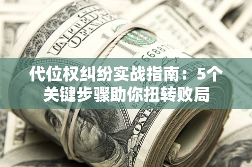 北京代位权纠纷实战指南：5个关键步骤助你扭转败局
