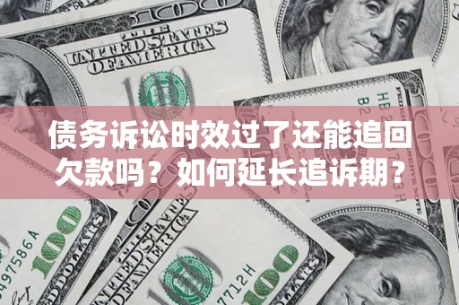 北京债务诉讼时效过了还能追回欠款吗？如何延长追诉期？