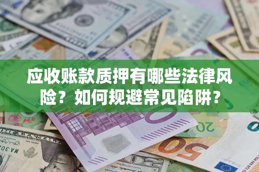 北京应收账款质押有哪些法律风险？如何规避常见陷阱？