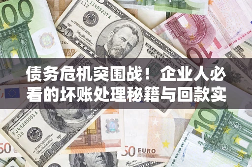 北京债务危机突围战！企业人必看的坏账处理秘籍与回款实战指南