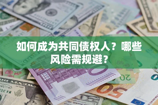 北京如何成为共同债权人？哪些风险需规避？