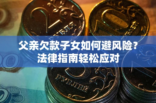 北京父亲欠款子女如何避风险？法律指南轻松应对