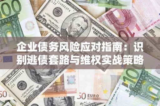 北京企业债务风险应对指南：识别逃债套路与维权实战策略