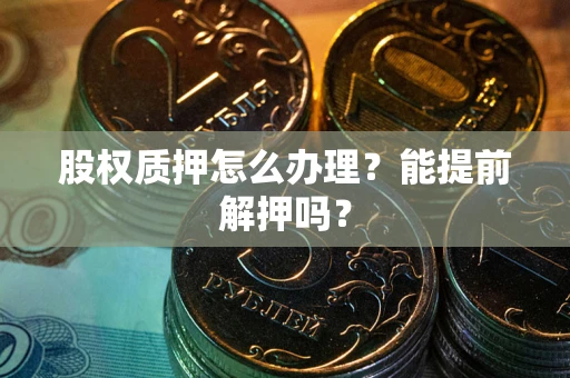 北京股权质押怎么办理？能提前解押吗？