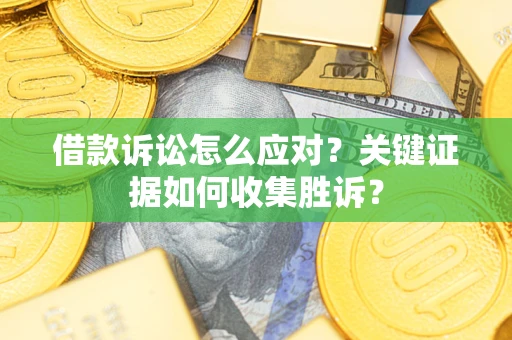 北京借款诉讼怎么应对？关键证据如何收集胜诉？