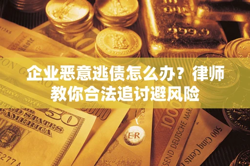 北京企业恶意逃债怎么办？律师教你合法追讨避风险