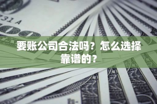 北京要账公司合法吗？怎么选择靠谱的？