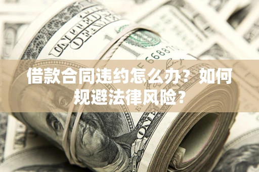 北京借款合同违约怎么办？如何规避法律风险？