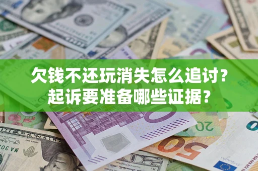 北京欠钱不还玩消失怎么追讨？起诉要准备哪些证据？