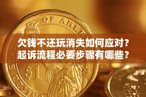 北京欠钱不还玩消失如何应对？起诉流程必要步骤有哪些？