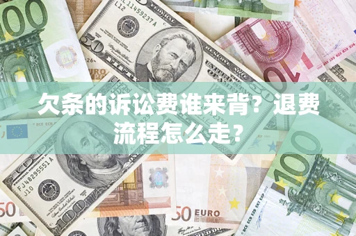北京欠条的诉讼费谁来背？退费流程怎么走？
