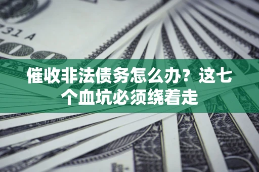 北京催收非法债务怎么办？这七个血坑必须绕着走