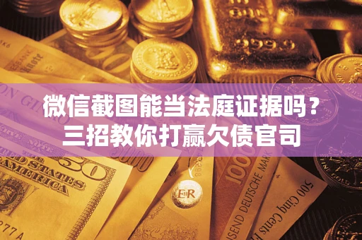 北京微信截图能当法庭证据吗？三招教你打赢欠债官司