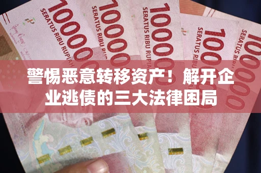 北京警惕恶意转移资产！解开企业逃债的三大法律困局