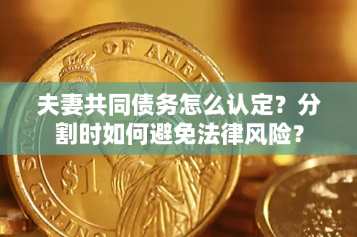 北京夫妻共同债务怎么认定？分割时如何避免法律风险？
