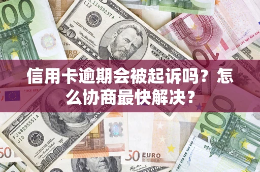 北京信用卡逾期会被起诉吗？怎么协商最快解决？
