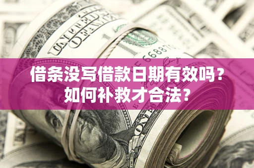 北京借条没写借款日期有效吗？如何补救才合法？