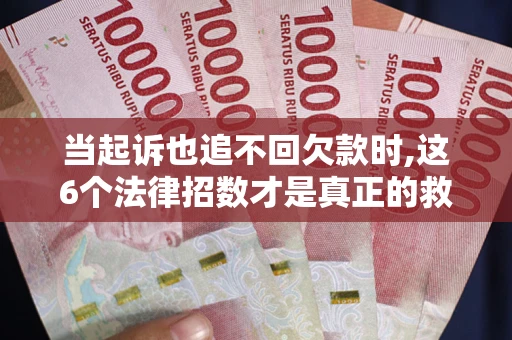 北京当起诉也追不回欠款时,这6个法律招数才是真正的救命稻草