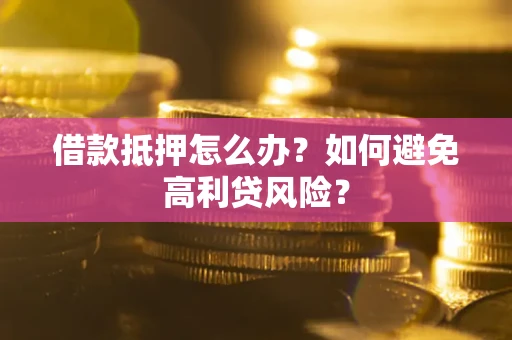 北京借款抵押怎么办？如何避免高利贷风险？
