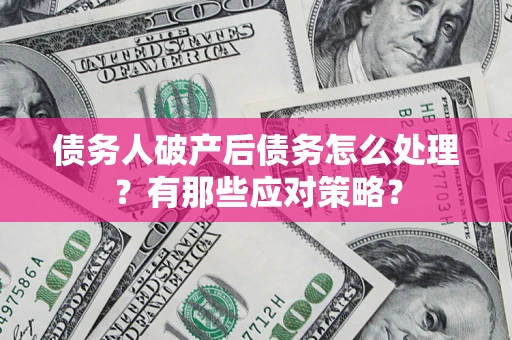 北京债务人破产后债务怎么处理？有那些应对策略？