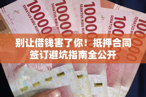 北京别让借钱害了你！抵押合同签订避坑指南全公开