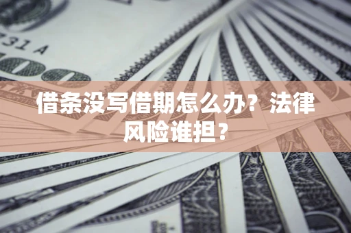 北京借条没写借期怎么办？法律风险谁担？